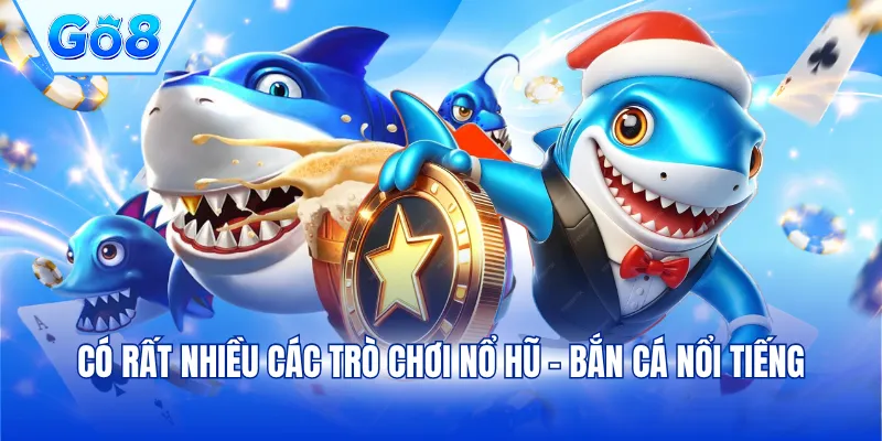 Có rất nhiều các trò chơi nổ hũ - bắn cá nổi tiếng